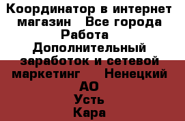 Координатор в интернет-магазин - Все города Работа » Дополнительный заработок и сетевой маркетинг   . Ненецкий АО,Усть-Кара п.